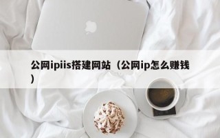 湘西公网ipiis搭建网站（公网ip怎么赚钱）