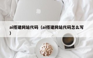 湘西ai搭建网站代码（ai搭建网站代码怎么写）