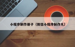湘西小程序制作册子（微信小程序制作凡）
