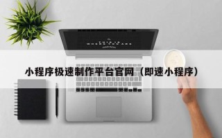 湘西小程序极速制作平台官网（即速小程序）