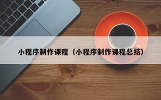 湘西小程序制作课程（小程序制作课程总结）