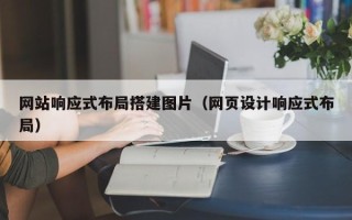 湘西网站响应式布局搭建图片（网页设计响应式布局）