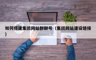 湘西如何搭建集团网站群聊号（集团网站建设链接）