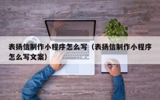 湘西表扬信制作小程序怎么写（表扬信制作小程序怎么写文案）