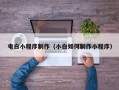 湘西电白小程序制作（小白如何制作小程序）