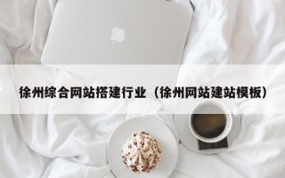 湘西徐州综合网站搭建行业（徐州网站建站模板）