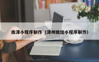 湘西南漳小程序制作（漳州微信小程序制作）