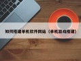 湘西如何搭建单机软件网站（单机游戏搭建）