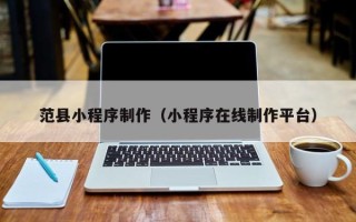 湘西范县小程序制作（小程序在线制作平台）
