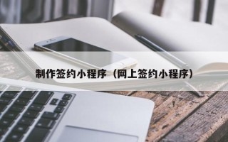 湘西制作签约小程序（网上签约小程序）